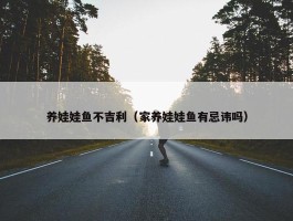 养娃娃鱼不吉利（家养娃娃鱼有忌讳吗）