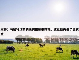 本特：马加特以前的惩罚措施很糟糕，这让他失去了更衣室