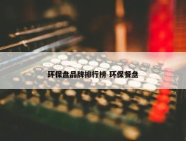 环保盘品牌排行榜 环保餐盘