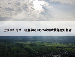 空接暴扣绝杀！哈登半场14分5次助攻快船胜开拓者