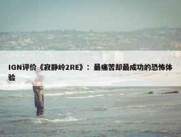 IGN评价《寂静岭2RE》：最痛苦却最成功的恐怖体验