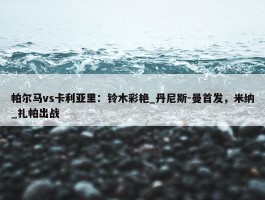 帕尔马vs卡利亚里：铃木彩艳_丹尼斯-曼首发，米纳_扎帕出战