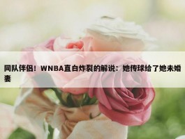 同队伴侣！WNBA直白炸裂的解说：她传球给了她未婚妻