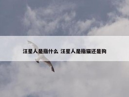 汪星人是指什么 汪星人是指猫还是狗