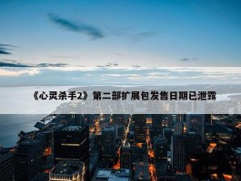 《心灵杀手2》第二部扩展包发售日期已泄露