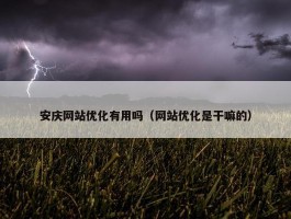 安庆网站优化有用吗（网站优化是干嘛的）