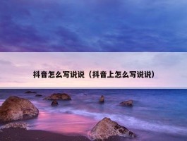 抖音怎么写说说（抖音上怎么写说说）