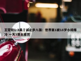 王楚钦1-3吴晙诚止步八强：世界第1被18岁小将爆冷 一天3赛太疲劳