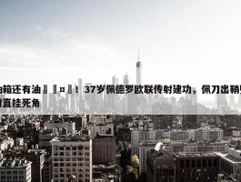 油箱还有油🤯！37岁佩德罗欧联传射建功，佩刀出鞘兜射直挂死角