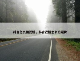 抖音怎么拨滤镜，抖音滤镜怎么拍照片