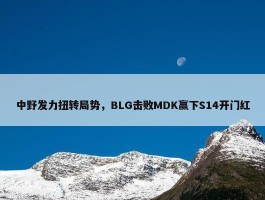 中野发力扭转局势，BLG击败MDK赢下S14开门红