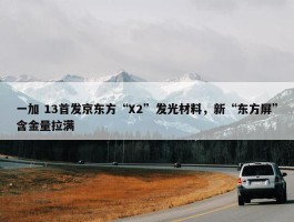 一加 13首发京东方“X2”发光材料，新“东方屏”含金量拉满