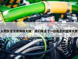 火箭队官方哀悼穆大叔：我们失去了一位真正的篮球大使