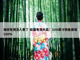 谁说电视没人看了 巨幕电视大卖：100英寸销量暴增180%