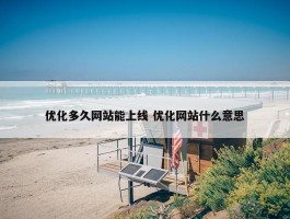 优化多久网站能上线 优化网站什么意思