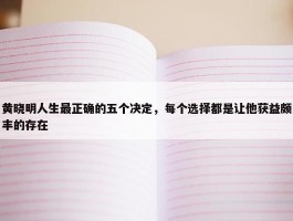 黄晓明人生最正确的五个决定，每个选择都是让他获益颇丰的存在