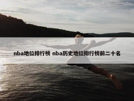 nba地位排行榜 nba历史地位排行榜前二十名