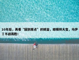 10年后，再看“回到原点”的姚笛，她模样大变，马伊琍不战而胜！