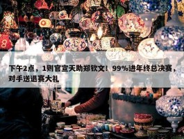 下午2点，1则官宣天助郑钦文！99%进年终总决赛，对手送退赛大礼