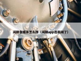 闲聊自媒体怎么样（闲聊app出新闻了）