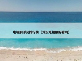 电视剧浮沉排行榜（浮沉电视剧好看吗）