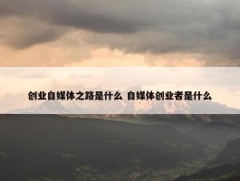 创业自媒体之路是什么 自媒体创业者是什么