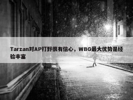 Tarzan对AP打野很有信心，WBG最大优势是经验丰富