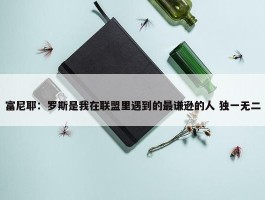 富尼耶：罗斯是我在联盟里遇到的最谦逊的人 独一无二