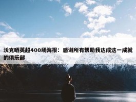 沃克晒英超400场海报：感谢所有帮助我达成这一成就的俱乐部