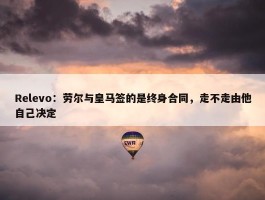 Relevo：劳尔与皇马签的是终身合同，走不走由他自己决定