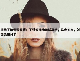 国乒王牌惨败陨落！王楚钦摊牌输球真相，马龙无奈，刘国梁错付了