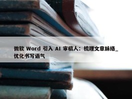 微软 Word 引入 AI 审稿人：梳理文章脉络_优化书写语气