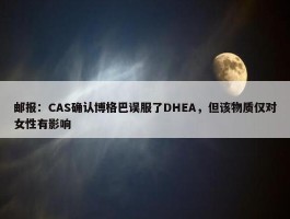 邮报：CAS确认博格巴误服了DHEA，但该物质仅对女性有影响