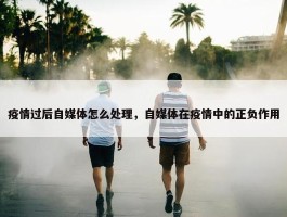 疫情过后自媒体怎么处理，自媒体在疫情中的正负作用