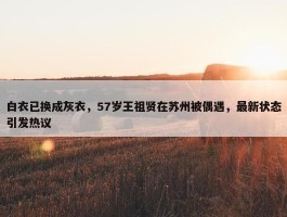 白衣已换成灰衣，57岁王祖贤在苏州被偶遇，最新状态引发热议