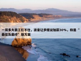 一周多大罢工扛不住，波音让步提议加薪30%，称是“最佳及最终”版方案