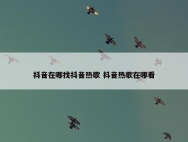 抖音在哪找抖音热歌 抖音热歌在哪看