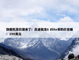 旗舰机涨价潮来了！高通骁龙8 Elite采购价首曝：190美元