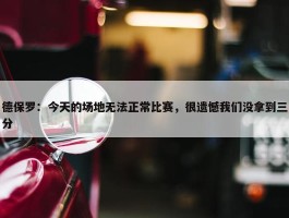 德保罗：今天的场地无法正常比赛，很遗憾我们没拿到三分