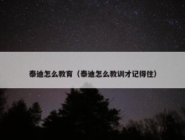 泰迪怎么教育（泰迪怎么教训才记得住）