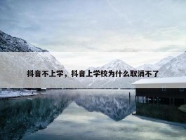 抖音不上学，抖音上学校为什么取消不了