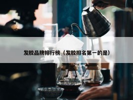 发胶品牌排行榜（发胶排名第一的是）