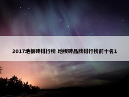 2017地板砖排行榜 地板砖品牌排行榜前十名1