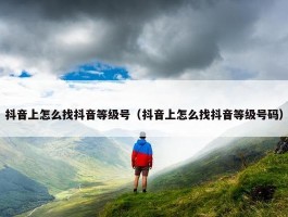 抖音上怎么找抖音等级号（抖音上怎么找抖音等级号码）