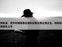 黄紫昌：初中时踢赢泰达梯队后泰达想让我过去，但教练要我先上学