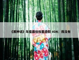 《黑神话》年度最佳投票造假 IGN：我没有