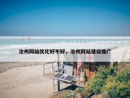 沧州网站优化好不好，沧州网站建设推广