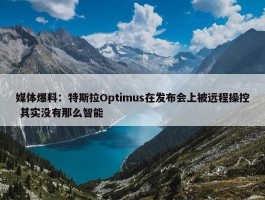 媒体爆料：特斯拉Optimus在发布会上被远程操控 其实没有那么智能