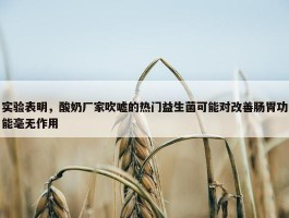 实验表明，酸奶厂家吹嘘的热门益生菌可能对改善肠胃功能毫无作用