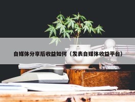 自媒体分享后收益如何（发表自媒体收益平台）